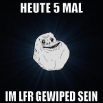 HEUTE 5 MAL IM LFR GEWIPED SEIN