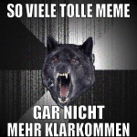 so viele tolle meme gar nicht mehr klarkommen