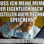 MUSS ICH meine memes hier eigentlich nach'm erstel