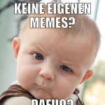 Keine eigenen memes? dafuq?