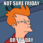 Not sure Friday or Fry day