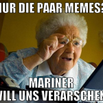 Nur die paar memes? Mariner will uns verarschen!
