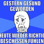 gestern gesund geworden sich heute wieder richtig 