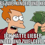Ich habe zwei kinder und kein geld  ich hätte lieb