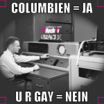 Columbien = ja U r gay = nein