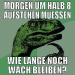 MORGEN UM HALB 8 AUFSTEHEN MUESSEN WIE LANGE NOCH 