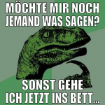 Möchte mir noch jemand was sagen? sonst gehe ich j