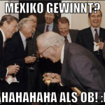 Mexiko gewinnt? AHAHAHAHA ALS OB! :D