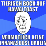 tierisch bock auf hawaitoast vermutlich keine anna