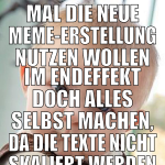 mal die neue meme-erstellung nutzen wollen im ende