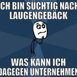ich bin süchtig nach Laugengebäck was kann ich dag