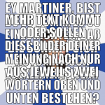 Ey Martiner, bist Du zu dumm, es so einzurichten, 