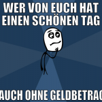 Wer von euch hat einen schönen Tag  auch ohne Geld