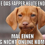 hoffe das fapper heute endlich mal einen tag nicht