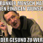 Ein kranker Mensch hat nur einen einzigen Wunsch..