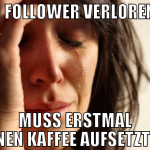 1 Follower verloren Muss erstmal einen Kaffee aufs