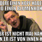 wo andere einen kopf haben hast du einen blumenkoh