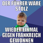 Der führer wäre stolz wieder einmal gegen frankrei