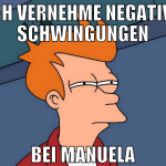 ich vernehme negative schwingungen bei manuela
