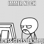 IMMER NOCH NICHTS GEGESSEN HABEN