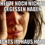 HEUTE NOCH NICHTS GEGESSEN HABEN NICHTS IM HAUS HA
