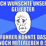 ich wünschte unser geliebter führer könnte das noc