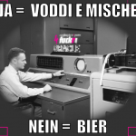 ja =  voddi e mische nein =  bier