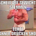 Scheiß auf Gewichte stemmen echte männer drücken s