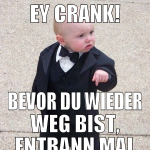 Ey Crank! Bevor du wieder weg bist, entbann mal al
