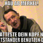 Hau ab Merkel! Da hätteste dein kopf nicht als gut