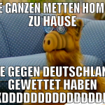die ganzen metten homos zu hause die gegen deutsch