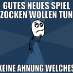 gutes neues spiel zocken wollen tun keine ahnung w