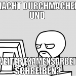 Nacht durchmachen und  weiter examensarbeit schrei