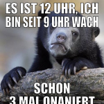 es ist 12 Uhr, ich bin seit 9 uhr wach schon 3 mal