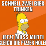 schnell zwei bier trinken jetzt muss mutti gleich 