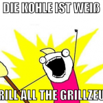 Die Kohle ist weiß Grill all the Grillzeug