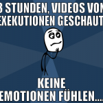 3 stunden, videos von exekutionen geschaut. keine 