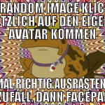AUF RANDOM IMAGE KLICKEN, PLÖTZLICH AUF DEN EIGENE