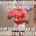 gleich mit kollegen bier trinken und beim dönerman