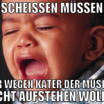 scheissen müssen aber wegen kater der muskeln nich