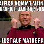 Gleich kommt meine mathenachhilfelehrerin zu besuc