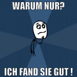Warum nur? Ich fand sie gut !