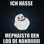ich hasse  mephaisto den lod de handiiiiii 