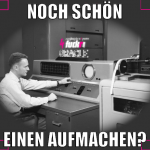 noch schön einen aufmachen?