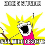 noch 5 stunden dann wird gesoffen