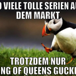 so viele tolle serien auf dem markt trotzdem nur k