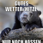 gutes wetter/hitze  nur noch hassen