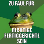 ZU FAUL FÜR  RICHTIGE FERTIGGERICHTE SEIN