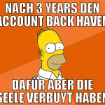 nach 3 years den account back haven dafür aber die