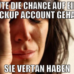 heute die chance auf einen backup account gehabt s
